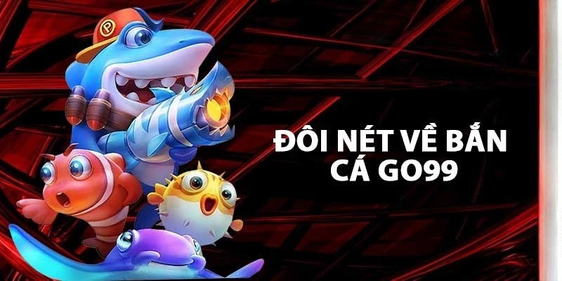 Bắn cá GO99 là gì và vì sao lại thu hút