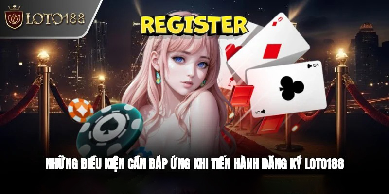 Điều kiện cần có khi đăng ký tài khoản Loto188