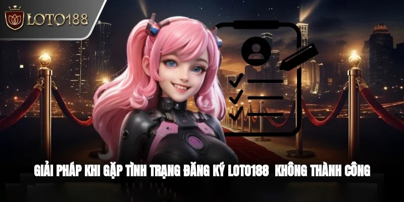 Giải đáp khi đăng ký Loto188 không thành công