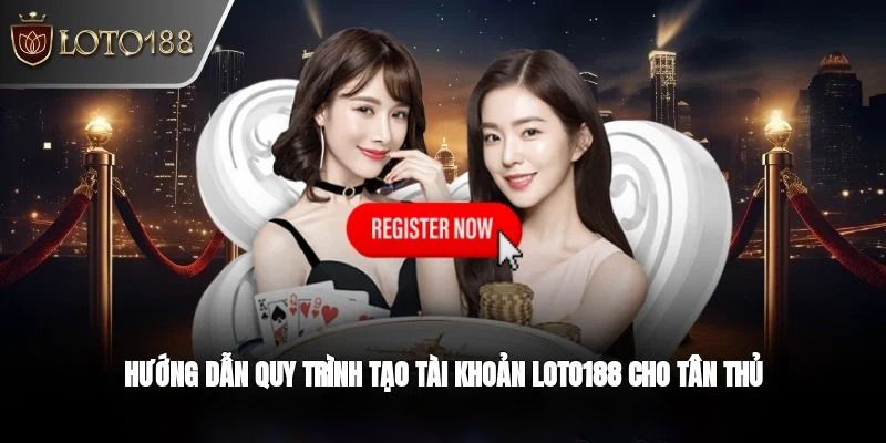 Hướng dẫn chi tiết quy trình đăng ký Loto188
